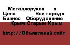 Металлорукав 4657а › Цена ­ 5 000 - Все города Бизнес » Оборудование   . Крым,Старый Крым